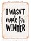 DECORATIVE METAL SIGN - I Wasn't Made For Winter - Vintage Rusty Look